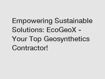 Empowering Sustainable Solutions: EcoGeoX - Your Top Geosynthetics Contractor!