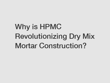 Why is HPMC Revolutionizing Dry Mix Mortar Construction?