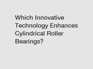 Which Innovative Technology Enhances Cylindrical Roller Bearings?