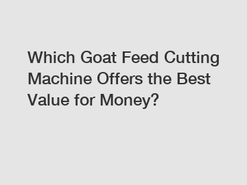 Which Goat Feed Cutting Machine Offers the Best Value for Money?