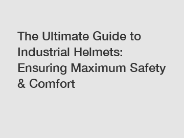 The Ultimate Guide to Industrial Helmets: Ensuring Maximum Safety & Comfort
