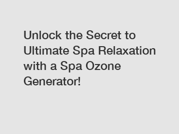 Unlock the Secret to Ultimate Spa Relaxation with a Spa Ozone Generator!