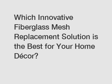 Which Innovative Fiberglass Mesh Replacement Solution is the Best for Your Home Décor?