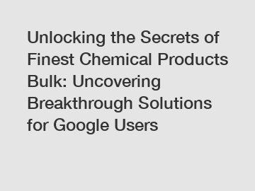 Unlocking the Secrets of Finest Chemical Products Bulk: Uncovering Breakthrough Solutions for Google Users