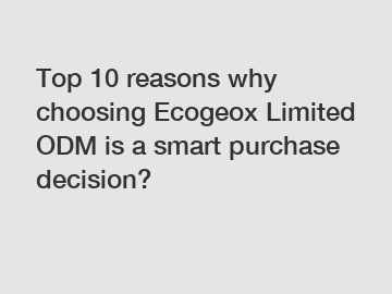 Top 10 reasons why choosing Ecogeox Limited ODM is a smart purchase decision?