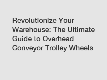 Revolutionize Your Warehouse: The Ultimate Guide to Overhead Conveyor Trolley Wheels