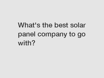 What's the best solar panel company to go with?