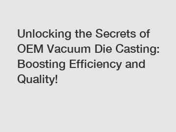 Unlocking the Secrets of OEM Vacuum Die Casting: Boosting Efficiency and Quality!