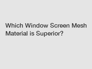 Which Window Screen Mesh Material is Superior?