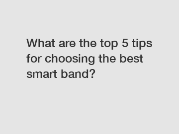 What are the top 5 tips for choosing the best smart band?