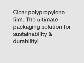 Clear polypropylene film: The ultimate packaging solution for sustainability & durability!