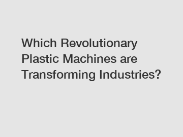 Which Revolutionary Plastic Machines are Transforming Industries?