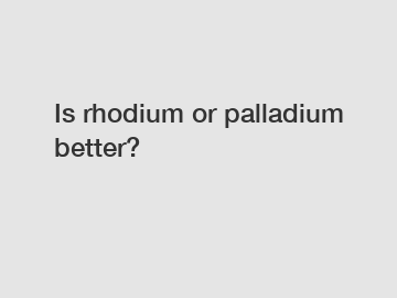 Is rhodium or palladium better?