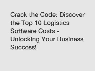 Crack the Code: Discover the Top 10 Logistics Software Costs - Unlocking Your Business Success!