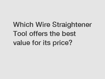 Which Wire Straightener Tool offers the best value for its price?