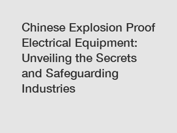 Chinese Explosion Proof Electrical Equipment: Unveiling the Secrets and Safeguarding Industries