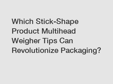 Which Stick-Shape Product Multihead Weigher Tips Can Revolutionize Packaging?