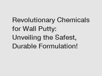 Revolutionary Chemicals for Wall Putty: Unveiling the Safest, Durable Formulation!