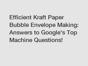 Efficient Kraft Paper Bubble Envelope Making: Answers to Google's Top Machine Questions!