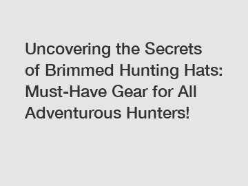 Uncovering the Secrets of Brimmed Hunting Hats: Must-Have Gear for All Adventurous Hunters!
