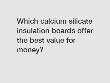 Which calcium silicate insulation boards offer the best value for money?