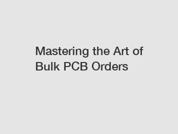 Mastering the Art of Bulk PCB Orders