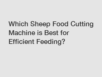Which Sheep Food Cutting Machine is Best for Efficient Feeding?