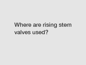 Where are rising stem valves used?