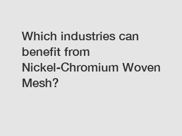 Which industries can benefit from Nickel-Chromium Woven Mesh?