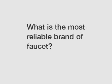 What is the most reliable brand of faucet?