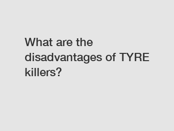 What are the disadvantages of TYRE killers?