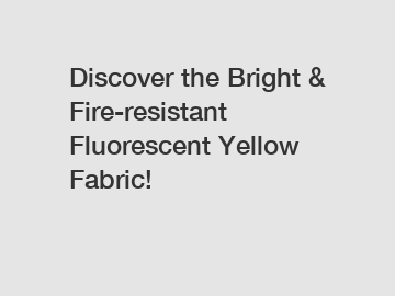 Discover the Bright & Fire-resistant Fluorescent Yellow Fabric!
