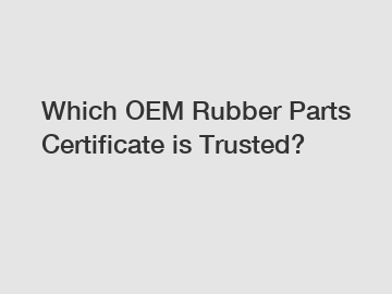 Which OEM Rubber Parts Certificate is Trusted?