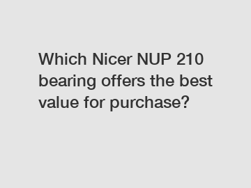 Which Nicer NUP 210 bearing offers the best value for purchase?