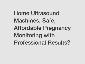 Home Ultrasound Machines: Safe, Affordable Pregnancy Monitoring with Professional Results?