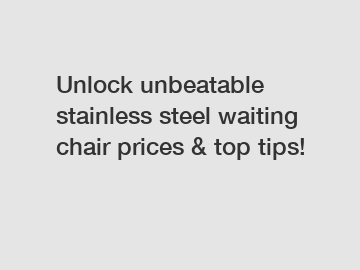 Unlock unbeatable stainless steel waiting chair prices & top tips!