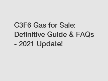 C3F6 Gas for Sale: Definitive Guide & FAQs - 2021 Update!