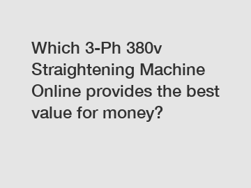 Which 3-Ph 380v Straightening Machine Online provides the best value for money?