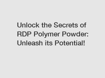 Unlock the Secrets of RDP Polymer Powder: Unleash its Potential!