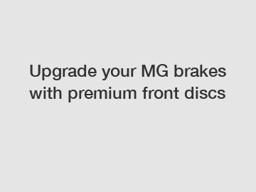 Upgrade your MG brakes with premium front discs