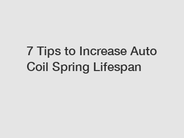 7 Tips to Increase Auto Coil Spring Lifespan