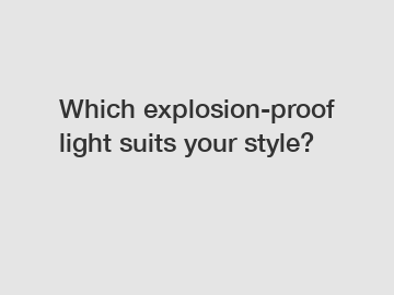 Which explosion-proof light suits your style?