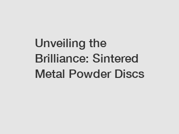 Unveiling the Brilliance: Sintered Metal Powder Discs