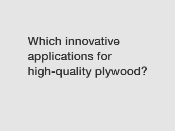 Which innovative applications for high-quality plywood?