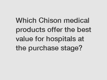 Which Chison medical products offer the best value for hospitals at the purchase stage?