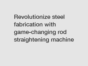 Revolutionize steel fabrication with game-changing rod straightening machine