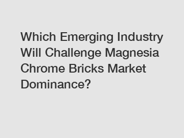 Which Emerging Industry Will Challenge Magnesia Chrome Bricks Market Dominance?