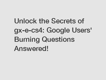 Unlock the Secrets of gx-e-cs4: Google Users' Burning Questions Answered!