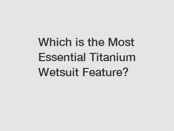 Which is the Most Essential Titanium Wetsuit Feature?