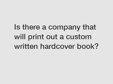 Is there a company that will print out a custom written hardcover book?